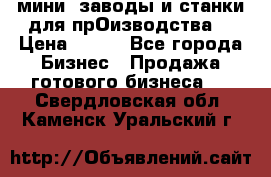 мини- заводы и станки для прОизводства  › Цена ­ 100 - Все города Бизнес » Продажа готового бизнеса   . Свердловская обл.,Каменск-Уральский г.